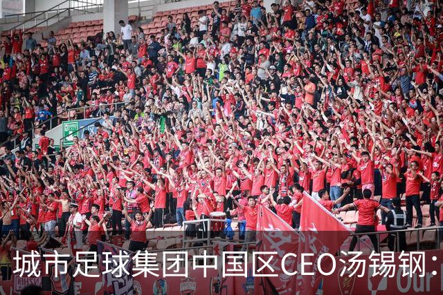 城市足球集团中国区CEO汤锡钢：中国最缺的是社区足球