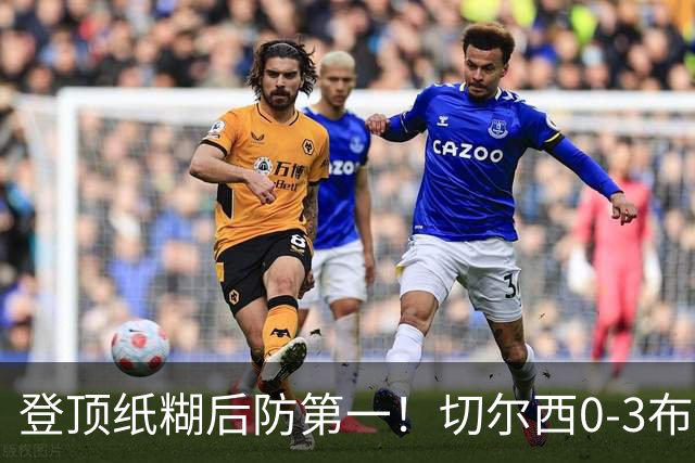 登顶纸糊后防第一！切尔西0-3布伦特福德，阿隆索造88年耻辱纪录